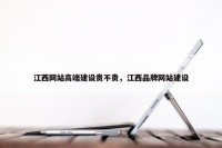 江西网站高端建设贵不贵，江西品牌网站建设