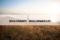 福州台江网站制作？ 福州台江网站制作公司？