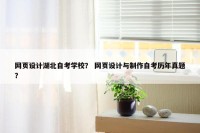 网页设计湖北自考学校？ 网页设计与制作自考历年真题？