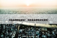 河南品牌网站建设？ 河南省品牌促进会官网？