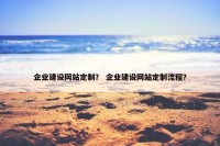企业建设网站定制？ 企业建设网站定制流程？