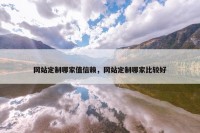 网站定制哪家值信赖，网站定制哪家比较好