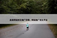 盘县网站优化推广价格，网站推广优化平台