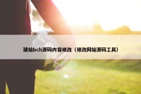 建站bch源码内容修改（修改网站源码工具）