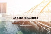 seo外包洛阳？ 郑州seo外包费用？