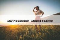 大型门户网站建设方案？ 大型网站建设基本流程？