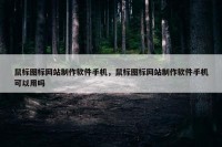 鼠标图标网站制作软件手机，鼠标图标网站制作软件手机可以用吗