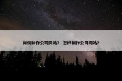 如何制作公司网站？ 怎样制作公司网站？