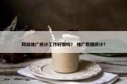 网站推广统计工作好做吗？ 推广数据统计？