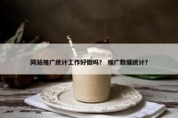 网站推广统计工作好做吗？ 推广数据统计？
