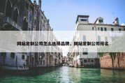 网站定制公司怎么选择品牌，网站定制公司排名