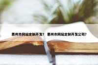 惠州市网站定制开发？ 惠州市网站定制开发公司？