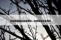 网站商城建站系统源码，在线建站系统源码