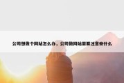 公司想做个网站怎么办，公司做网站需要注意些什么