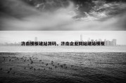济南模板建站源码，济南企业网站建站模板