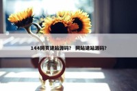 144网页建站源码？ 网站建站源码？