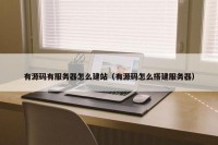 有源码有服务器怎么建站（有源码怎么搭建服务器）