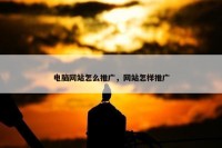 电脑网站怎么推广，网站怎样推广