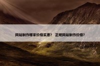 网站制作哪家价格实惠？ 正规网站制作价格？