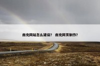 南充网站怎么建设？ 南充网页制作？