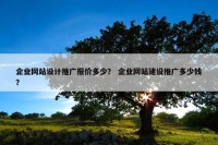 企业网站设计推广报价多少？ 企业网站建设推广多少钱？