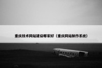 重庆技术网站建设哪家好（重庆网站制作系统）