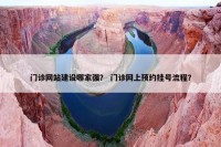 门诊网站建设哪家强？ 门诊网上预约挂号流程？
