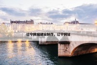 辽宁网站建设制作，辽宁网址