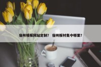 宿州模板网站定制？ 宿州板材集中哪里？