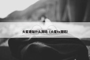 火星建站什么源码（火星tv源码）