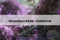 制作企业网站设计报告排版（企业网站设计图）