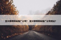 宜兴律师网站推广公司？ 宜兴律师网站推广公司地址？