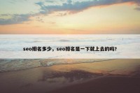 seo排名多少，seo排名是一下就上去的吗?