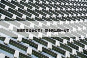 鹰潭网页设计公司？ 萍乡网站设计公司？