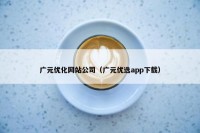 广元优化网站公司（广元优选app下载）