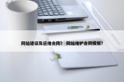 网站建设及运维合同？ 网站维护合同模板？