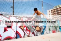河北品质网站制作流程培训？ 河北品鉴科技有限公司？