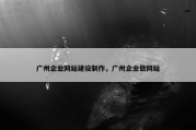 广州企业网站建设制作，广州企业做网站