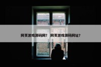 网页游戏源码网？ 网页游戏源码网址？