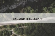 江西seo培训？ 南昌seo基础入门？