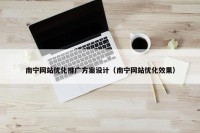 南宁网站优化推广方案设计（南宁网站优化效果）