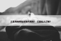 三亚海南网站定制代理商？ 三亚私人订制？