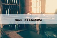 仿品seo，纯原是正品还是仿品