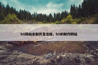 h5网站定制开发流程，h5的制作网站