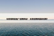 石排镇网络推广招聘网站？ 石排招聘网最新招聘？