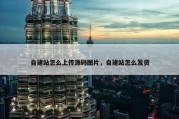 自建站怎么上传源码图片，自建站怎么发货