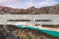 上海网站客服招聘网络推广？ 上海在线客服招工？