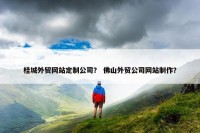 桂城外贸网站定制公司？ 佛山外贸公司网站制作？