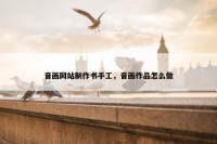 音画网站制作书手工，音画作品怎么做