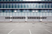 住房城乡建设员网站查询？ 住房和城乡建设证查询？